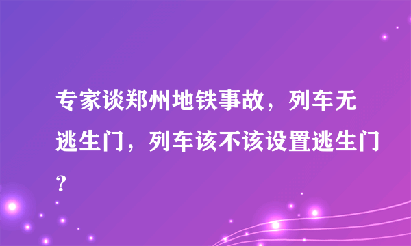 专家谈郑州地铁事故，列车无逃生门，列车该不该设置逃生门？