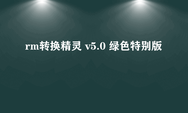 rm转换精灵 v5.0 绿色特别版