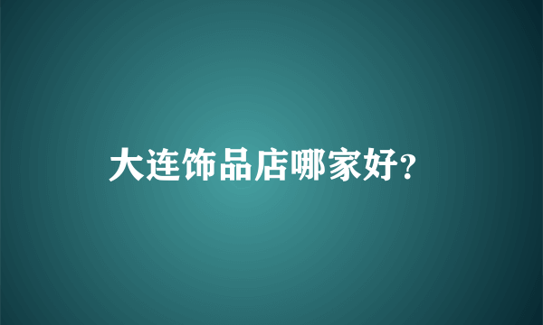 大连饰品店哪家好？