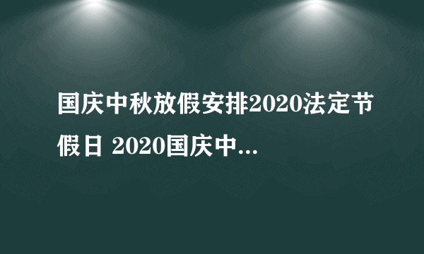 国庆中秋放假安排2020法定节假日 2020国庆中秋放假安排表