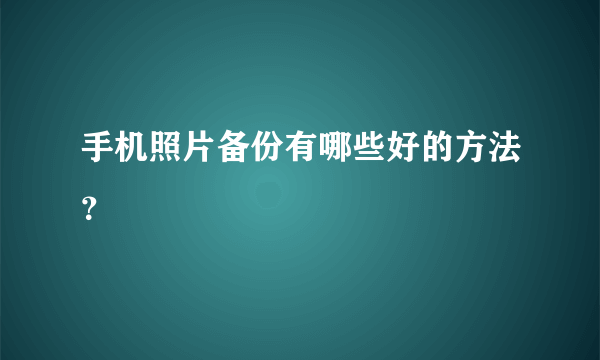 手机照片备份有哪些好的方法？