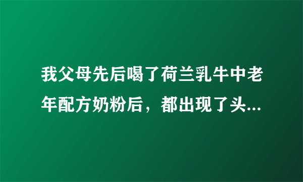 我父母先后喝了荷兰乳牛中老年配方奶粉后，都出现了头...