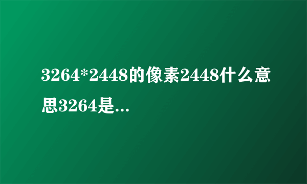 3264*2448的像素2448什么意思3264是什么？我想知道照片洗出来效果