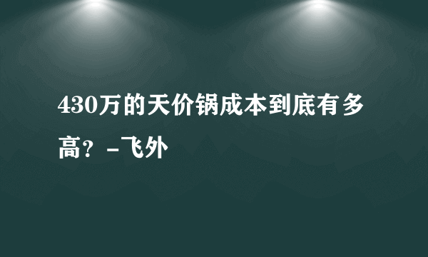 430万的天价锅成本到底有多高？-飞外