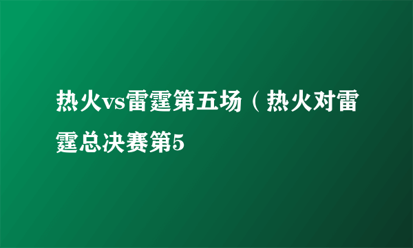 热火vs雷霆第五场（热火对雷霆总决赛第5