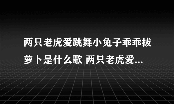 两只老虎爱跳舞小兔子乖乖拔萝卜是什么歌 两只老虎爱跳舞小兔子乖乖拔萝卜歌介绍