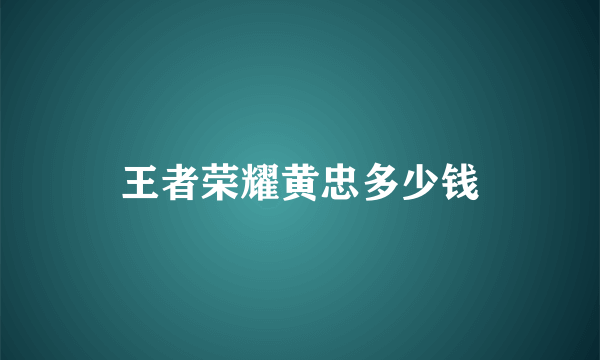 王者荣耀黄忠多少钱