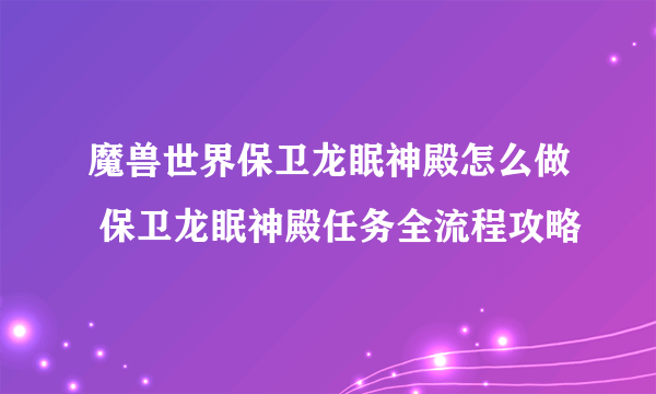 魔兽世界保卫龙眠神殿怎么做 保卫龙眠神殿任务全流程攻略