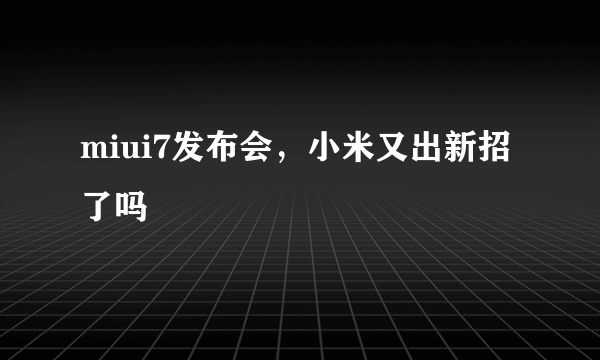 miui7发布会，小米又出新招了吗