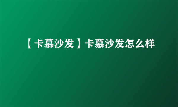 【卡慕沙发】卡慕沙发怎么样