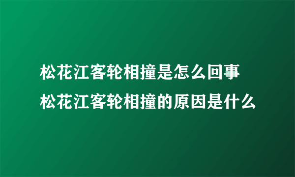 松花江客轮相撞是怎么回事 松花江客轮相撞的原因是什么