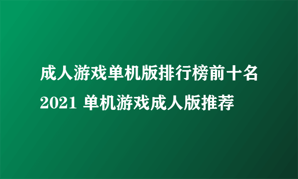 成人游戏单机版排行榜前十名2021 单机游戏成人版推荐