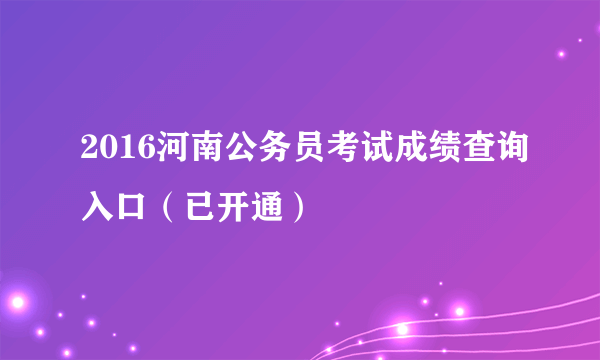 2016河南公务员考试成绩查询入口（已开通）