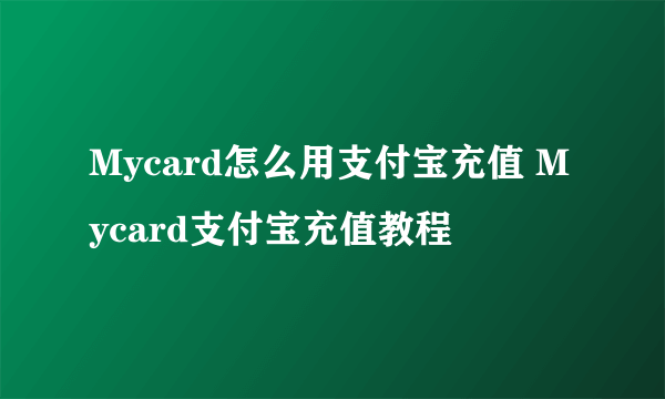 Mycard怎么用支付宝充值 Mycard支付宝充值教程