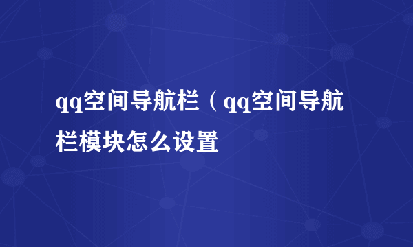 qq空间导航栏（qq空间导航栏模块怎么设置