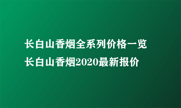 长白山香烟全系列价格一览 长白山香烟2020最新报价