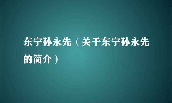 东宁孙永先（关于东宁孙永先的简介）