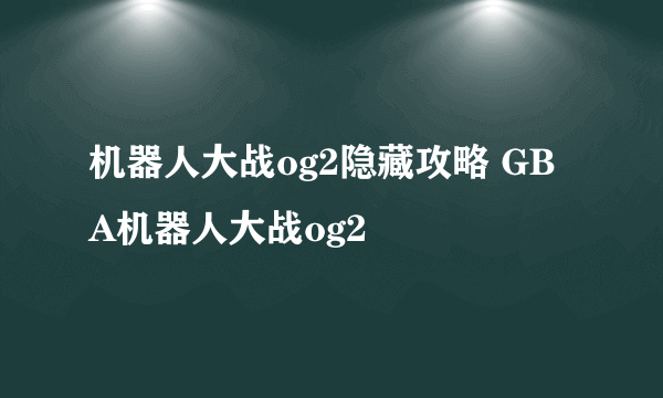 机器人大战og2隐藏攻略 GBA机器人大战og2