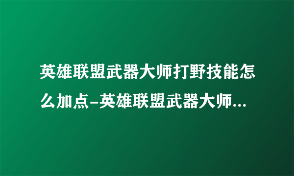 英雄联盟武器大师打野技能怎么加点-英雄联盟武器大师打野技能加点推荐