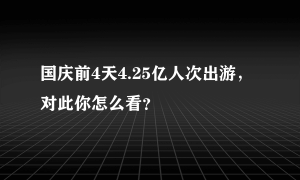 国庆前4天4.25亿人次出游，对此你怎么看？