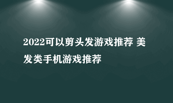 2022可以剪头发游戏推荐 美发类手机游戏推荐