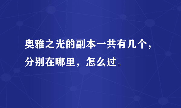 奥雅之光的副本一共有几个，分别在哪里，怎么过。