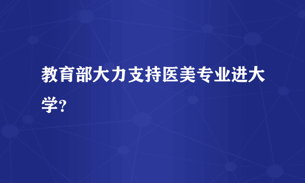 教育部大力支持医美专业进大学？