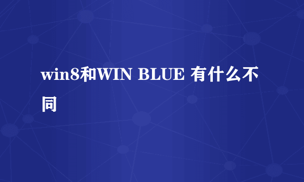 win8和WIN BLUE 有什么不同