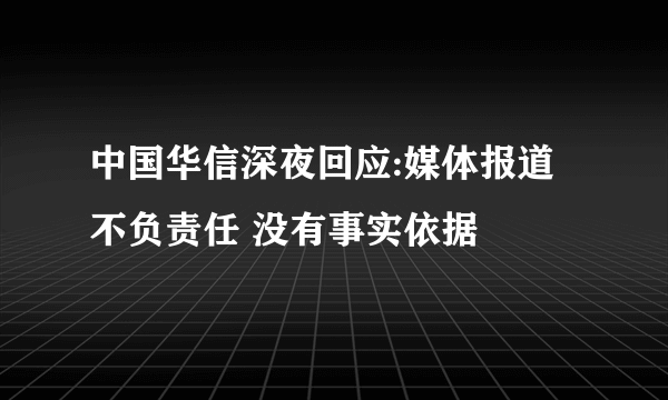 中国华信深夜回应:媒体报道不负责任 没有事实依据