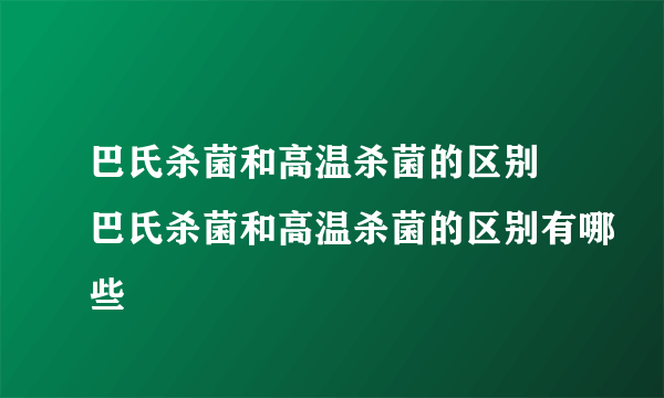 巴氏杀菌和高温杀菌的区别 巴氏杀菌和高温杀菌的区别有哪些