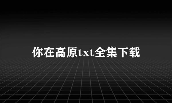 你在高原txt全集下载