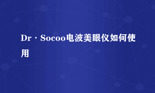 Dr·Socoo电波美眼仪如何使用