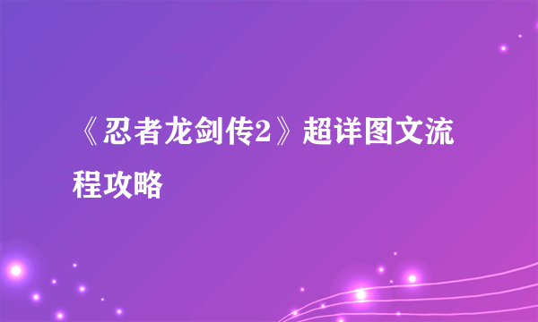 《忍者龙剑传2》超详图文流程攻略