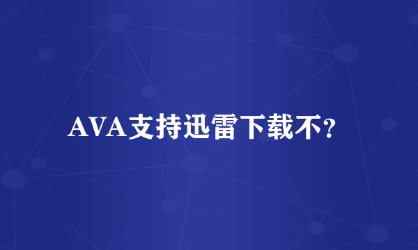 AVA支持迅雷下载不？