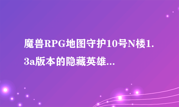 魔兽RPG地图守护10号N楼1.3a版本的隐藏英雄怎么使用