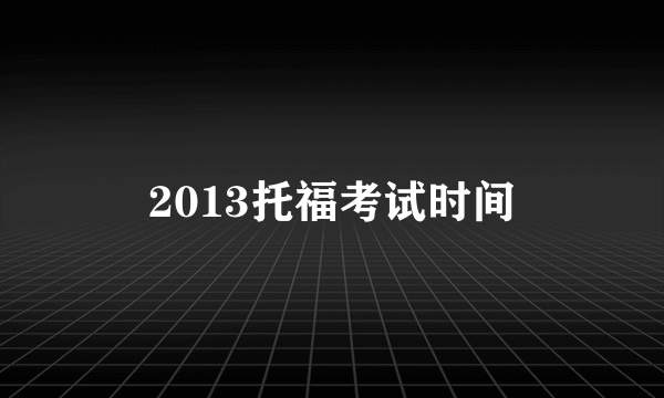 2013托福考试时间