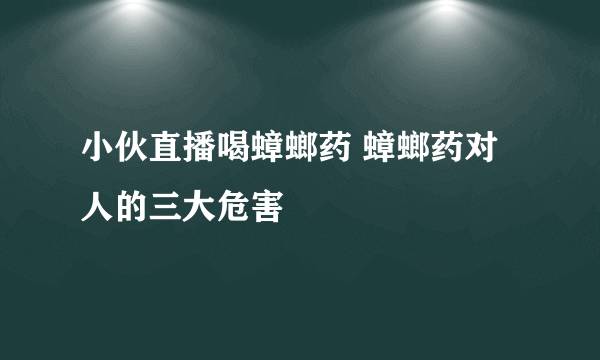 小伙直播喝蟑螂药 蟑螂药对人的三大危害