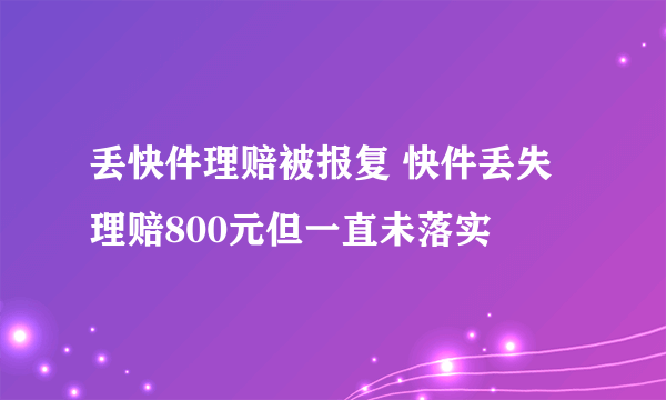 丢快件理赔被报复 快件丢失理赔800元但一直未落实