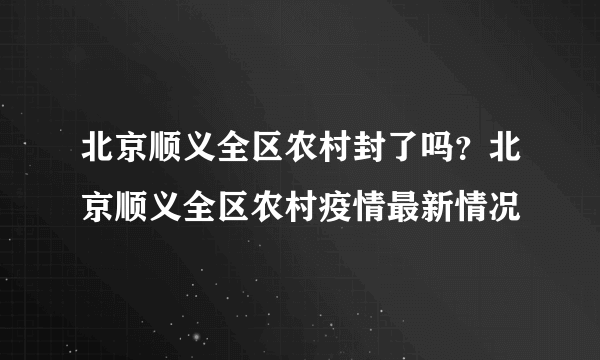 北京顺义全区农村封了吗？北京顺义全区农村疫情最新情况