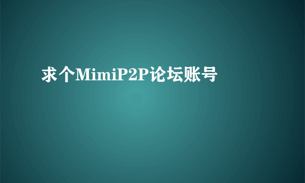 求个MimiP2P论坛账号