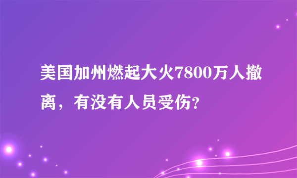 美国加州燃起大火7800万人撤离，有没有人员受伤？