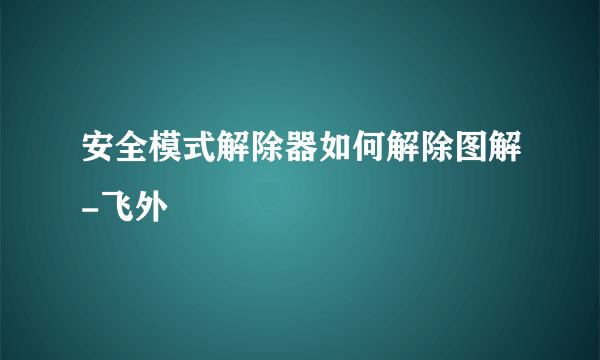 安全模式解除器如何解除图解-飞外