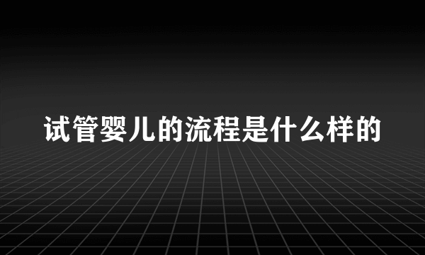 试管婴儿的流程是什么样的