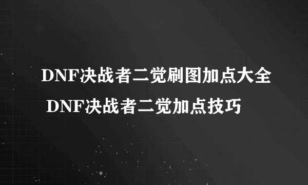 DNF决战者二觉刷图加点大全 DNF决战者二觉加点技巧