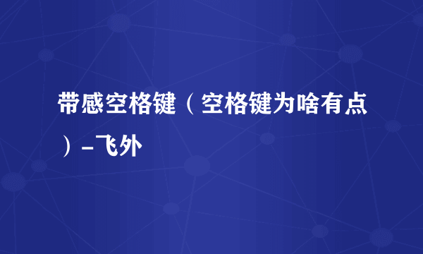 带感空格键（空格键为啥有点）-飞外