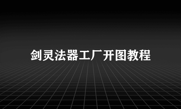 剑灵法器工厂开图教程