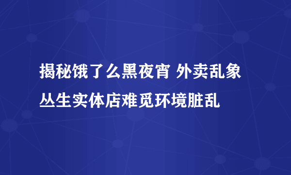 揭秘饿了么黑夜宵 外卖乱象丛生实体店难觅环境脏乱