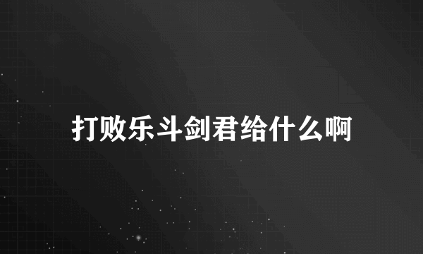 打败乐斗剑君给什么啊