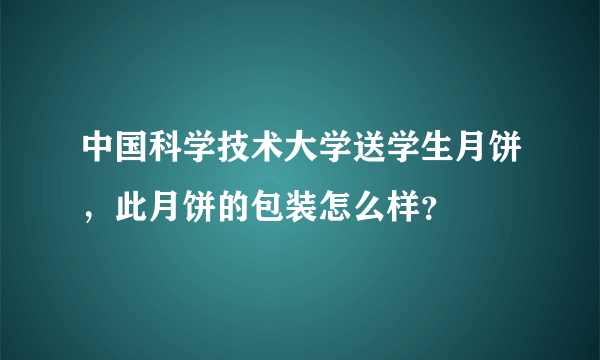 中国科学技术大学送学生月饼，此月饼的包装怎么样？