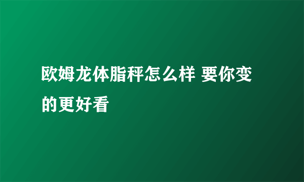 欧姆龙体脂秤怎么样 要你变的更好看